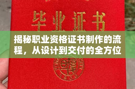 水富揭秘职业资格证书制作的流程，从设计到交付的全方位指南